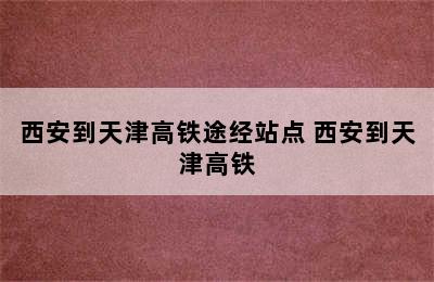 西安到天津高铁途经站点 西安到天津高铁